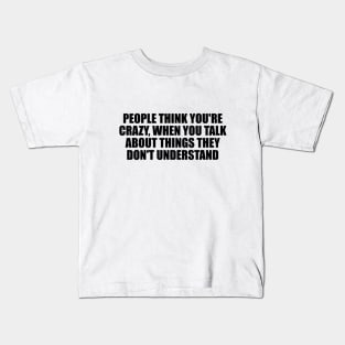 People think you're crazy, when you talk about things they don't understand Kids T-Shirt